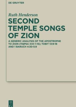 Second Temple Songs of Zion: A Literary and Generic Analysis of the Apostrophe to Zion (11QPsa XXII 1-15); Tobit 13:9-18 and 1 Baruch 4:30-5:9, 1st Edition eBook