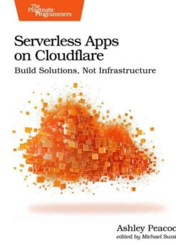 Serverless Apps on Cloudflare: Build Solutions, Not Infrastructure, 1st Edition eBook